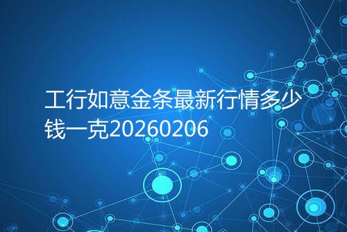工行如意金条最新行情多少钱一克20260206