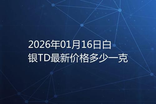 2026年01月16日白银TD最新价格多少一克