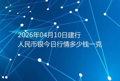 2026年04月10日建行人民币银今日行情多少钱一克