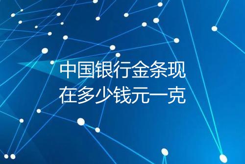 中国银行金条现在多少钱元一克