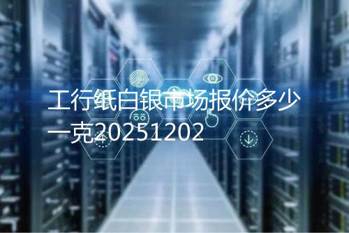 工行纸白银市场报价多少一克20251202