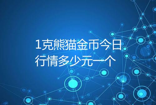 1克熊猫金币今日行情多少元一个