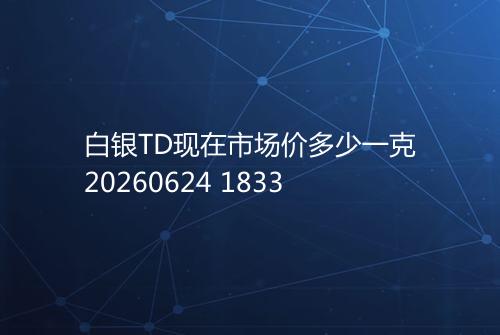 白银TD现在市场价多少一克20260624 1833