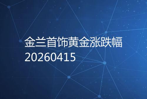 金兰首饰黄金涨跌幅20260415