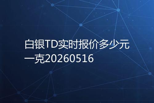 白银TD实时报价多少元一克20260516