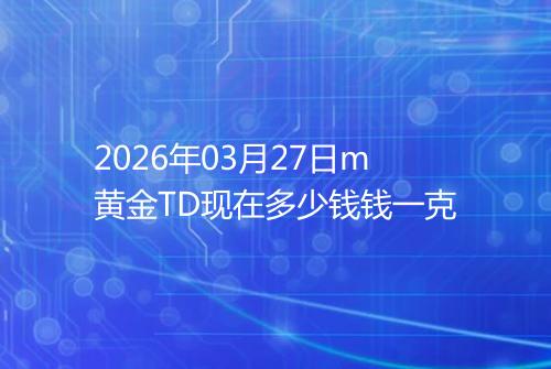 2026年03月27日m黄金TD现在多少钱钱一克