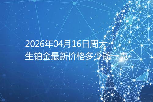 2026年04月16日周大生铂金最新价格多少钱一克