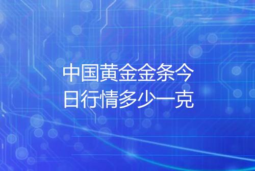 中国黄金金条今日行情多少一克