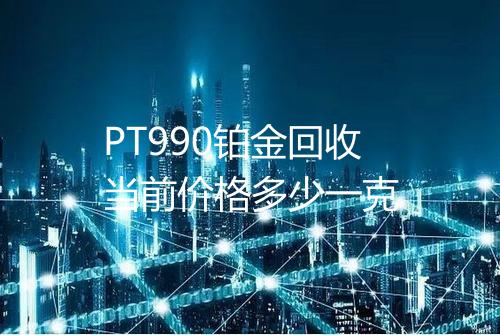PT990铂金回收当前价格多少一克
