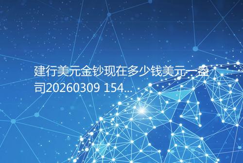 建行美元金钞现在多少钱美元一盎司20260309 1540