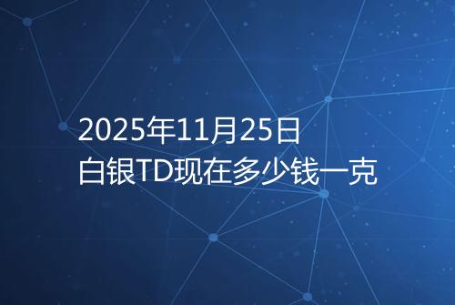 2025年11月25日白银TD现在多少钱一克