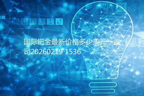 国际钯金最新价格多少美元一盎司20260219 1536
