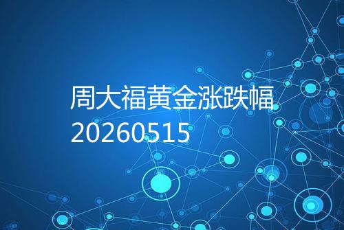 周大福黄金涨跌幅20260515
