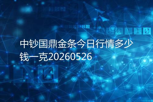 中钞国鼎金条今日行情多少钱一克20260526