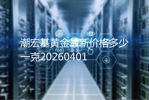 潮宏基黄金最新价格多少一克20260401