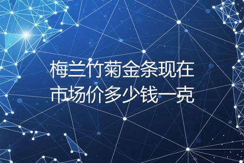 梅兰竹菊金条现在市场价多少钱一克