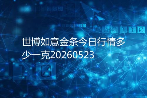 世博如意金条今日行情多少一克20260523
