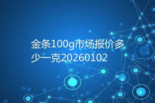 金条100g市场报价多少一克20260102