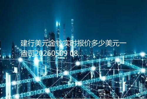 建行美元金钞实时报价多少美元一盎司20260509 0819