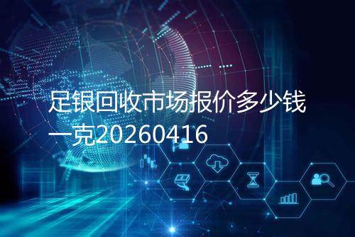 足银回收市场报价多少钱一克20260416