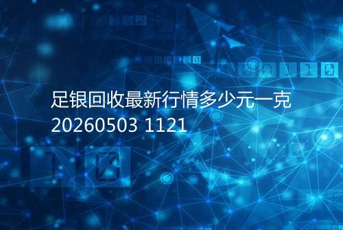足银回收最新行情多少元一克20260503 1121
