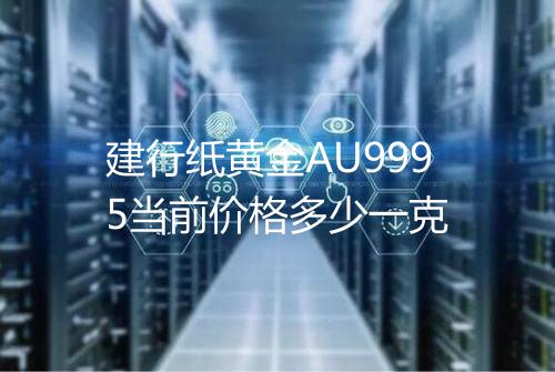 建行纸黄金AU9995当前价格多少一克