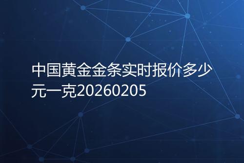 中国黄金金条实时报价多少元一克20260205