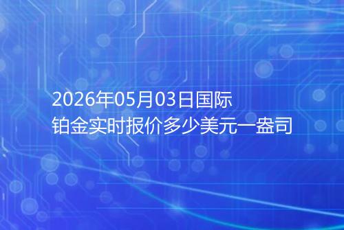 2026年05月03日国际铂金实时报价多少美元一盎司