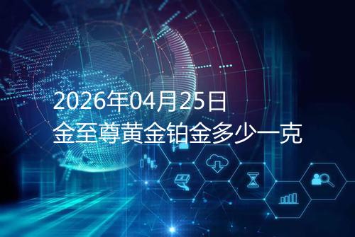 2026年04月25日金至尊黄金铂金多少一克