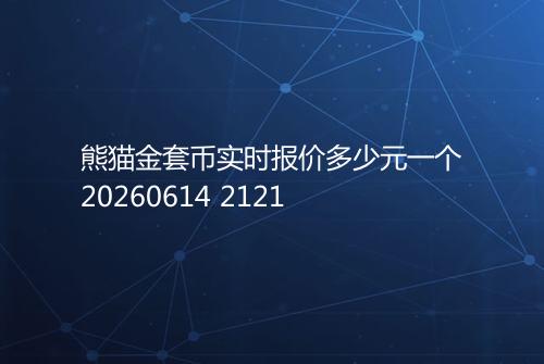 熊猫金套币实时报价多少元一个20260614 2121