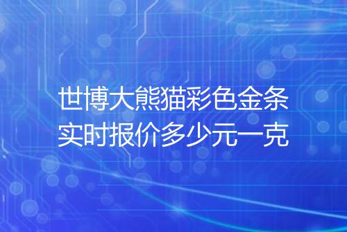 世博大熊猫彩色金条实时报价多少元一克