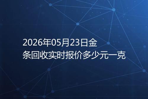 2026年05月23日金条回收实时报价多少元一克