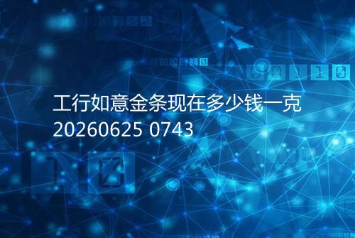 工行如意金条现在多少钱一克20260625 0743