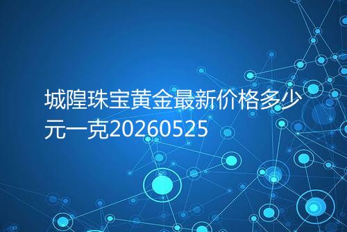 城隍珠宝黄金最新价格多少元一克20260525