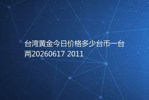 台湾黄金今日价格多少台币一台两20260617 2011