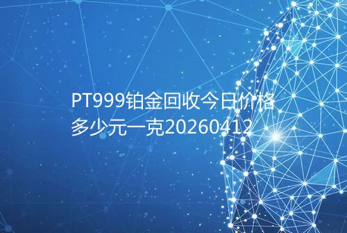 PT999铂金回收今日价格多少元一克20260412