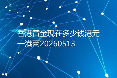 香港黄金现在多少钱港元一港两20260513