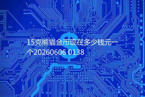 15克熊猫金币现在多少钱元一个20260606 0138
