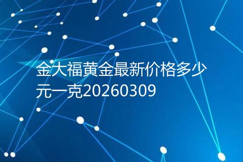 金大福黄金最新价格多少元一克20260309