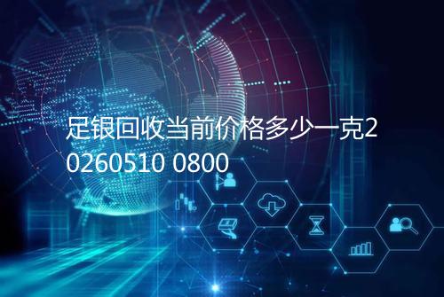足银回收当前价格多少一克20260510 0800