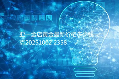 亚一金店黄金最新价格多少钱一克20251002 2358