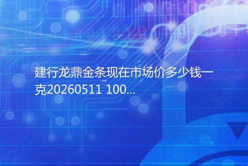 建行龙鼎金条现在市场价多少钱一克20260511 1000