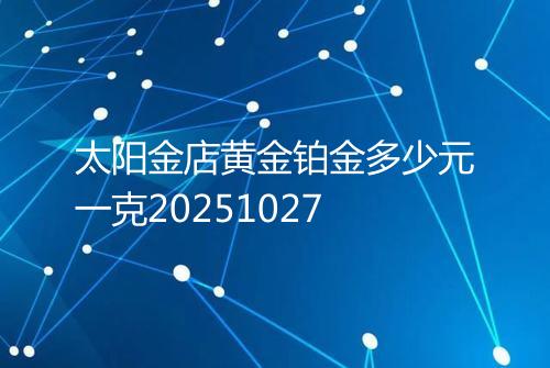 太阳金店黄金铂金多少元一克20251027