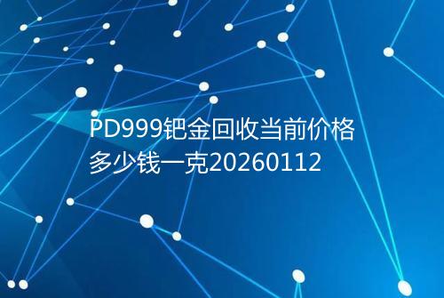 PD999钯金回收当前价格多少钱一克20260112