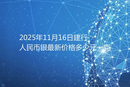 2025年11月16日建行人民币银最新价格多少元一克