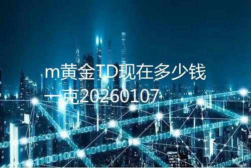 m黄金TD现在多少钱一克20260107