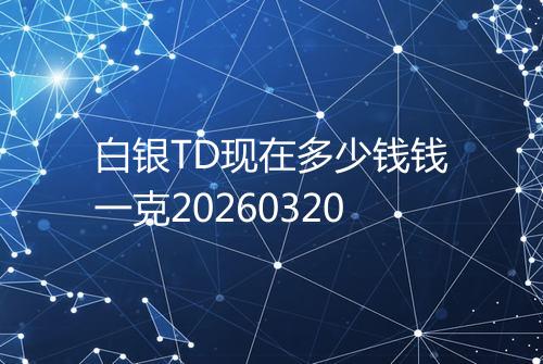 白银TD现在多少钱钱一克20260320
