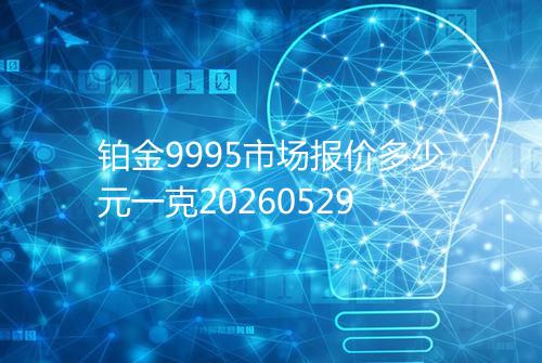 铂金9995市场报价多少元一克20260529
