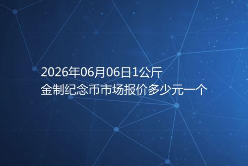 2026年06月06日1公斤金制纪念币市场报价多少元一个