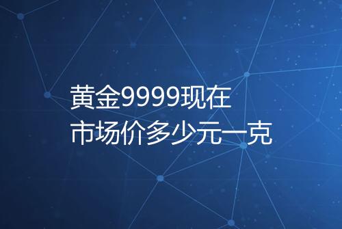 黄金9999现在市场价多少元一克